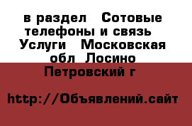  в раздел : Сотовые телефоны и связь » Услуги . Московская обл.,Лосино-Петровский г.